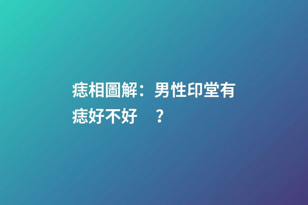 痣相圖解：男性印堂有痣好不好？